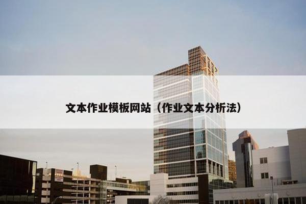 文本作业模板网站（作业文本分析法）