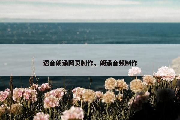 语音朗诵网页制作，朗诵音频制作