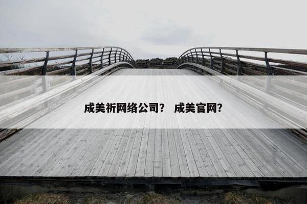 成美祈网络公司？ 成美官网？