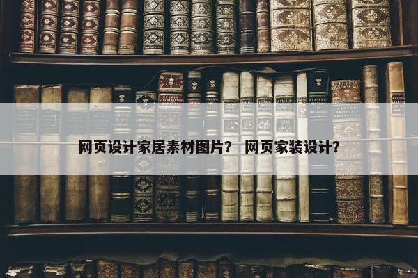 网页设计家居素材图片？ 网页家装设计？
