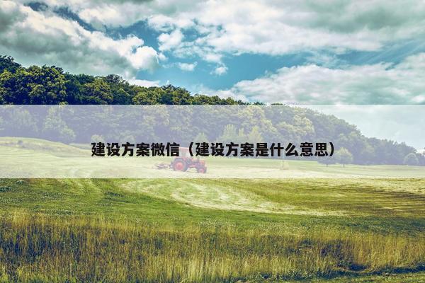 建设方案微信（建设方案是什么意思）