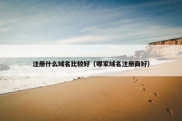 注册什么域名比较好（哪家域名注册商好）