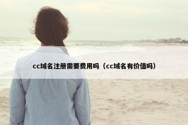 cc域名注册需要费用吗（cc域名有价值吗）