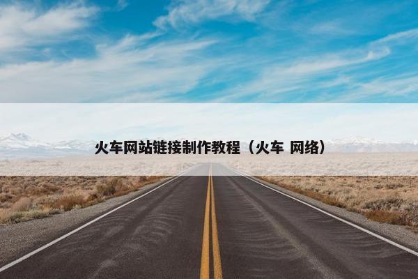 火车网站链接制作教程（火车 网络）