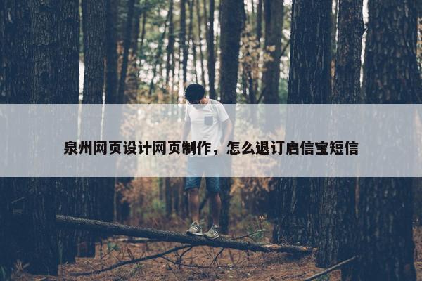 泉州网页设计网页制作，怎么退订启信宝短信
