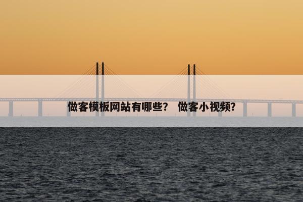 做客模板网站有哪些？ 做客小视频？