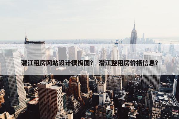 潜江租房网站设计模板图？ 潜江整租房价格信息？