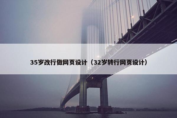 35岁改行做网页设计（32岁转行网页设计）