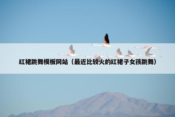 红裙跳舞模板网站（最近比较火的红裙子女孩跳舞）