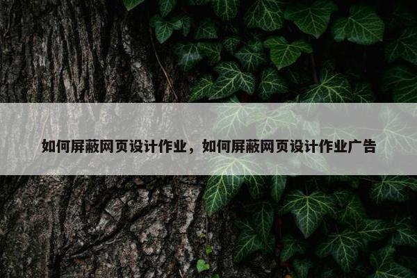 如何屏蔽网页设计作业，如何屏蔽网页设计作业广告
