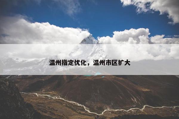 温州指定优化，温州市区扩大