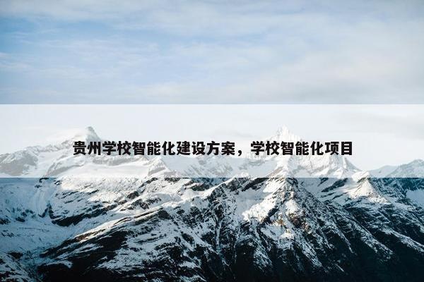 贵州学校智能化建设方案，学校智能化项目