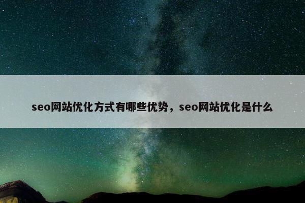 seo网站优化方式有哪些优势，seo网站优化是什么