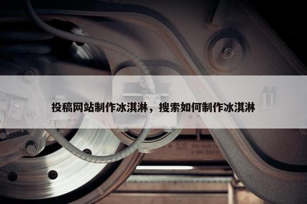 投稿网站制作冰淇淋，搜索如何制作冰淇淋