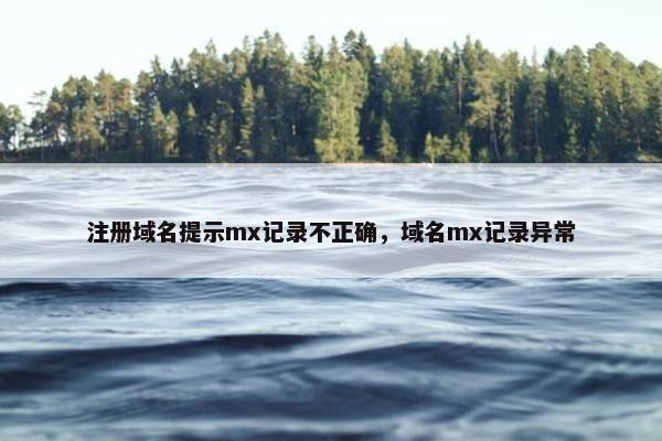 注册域名提示mx记录不正确，域名mx记录异常