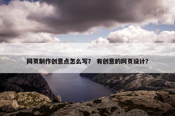网页制作创意点怎么写？ 有创意的网页设计？