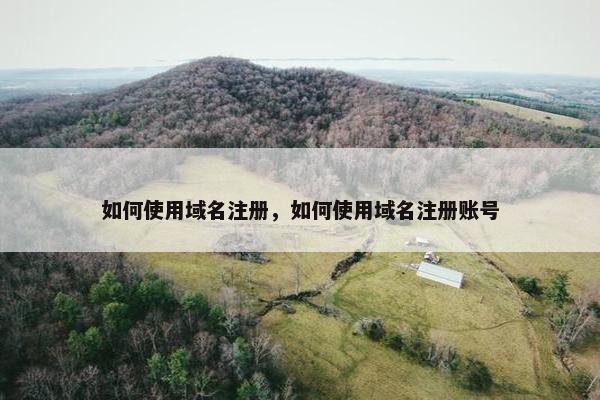 如何使用域名注册，如何使用域名注册账号