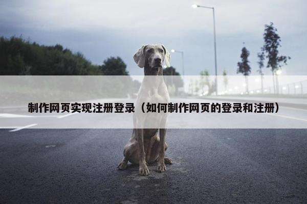 制作网页实现注册登录（如何制作网页的登录和注册）