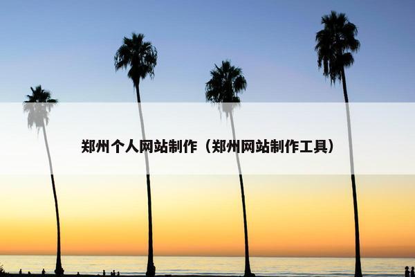 郑州个人网站制作（郑州网站制作工具）