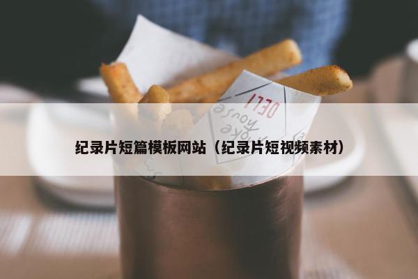 纪录片短篇模板网站（纪录片短视频素材）