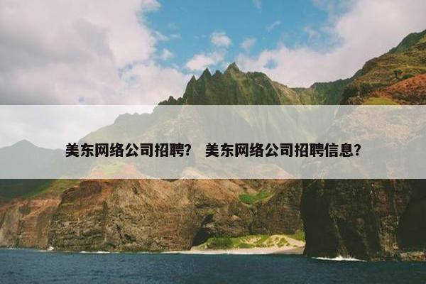 美东网络公司招聘？ 美东网络公司招聘信息？