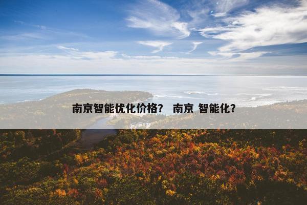 南京智能优化价格？ 南京 智能化？