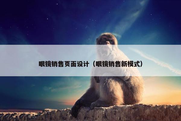 眼镜销售页面设计（眼镜销售新模式）