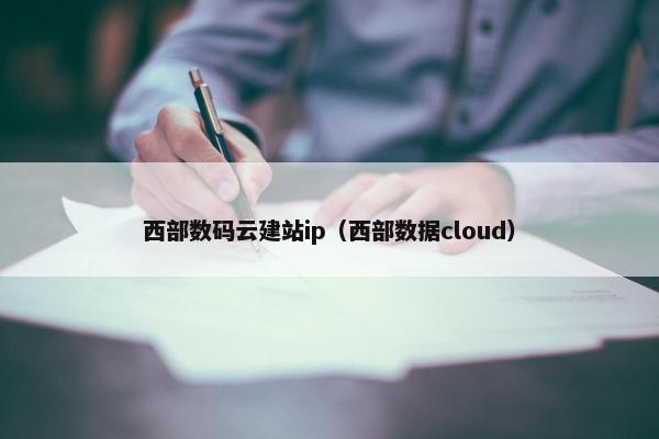 西部数码云建站ip（西部数据cloud）