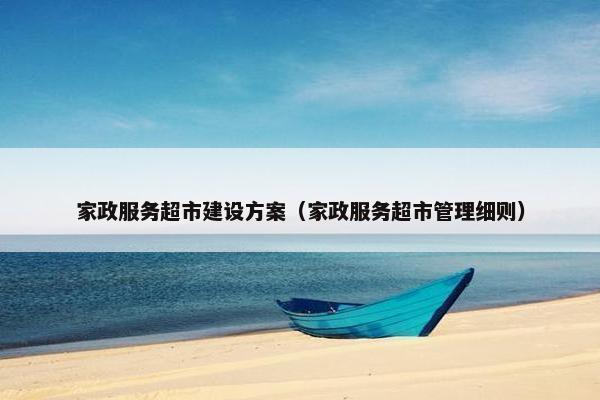 家政服务超市建设方案（家政服务超市管理细则）