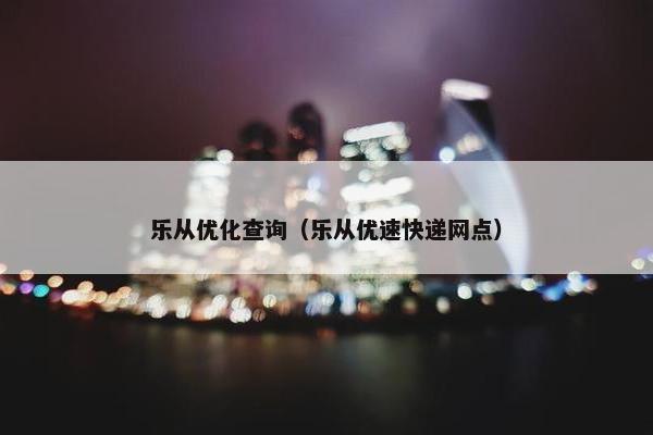 乐从优化查询（乐从优速快递网点）