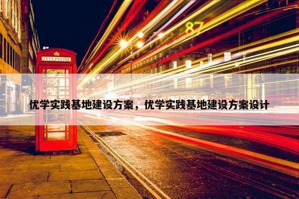 优学实践基地建设方案，优学实践基地建设方案设计