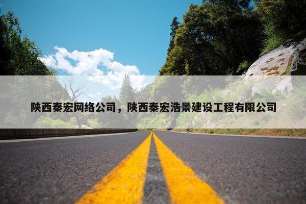 陕西秦宏网络公司，陕西秦宏浩景建设工程有限公司