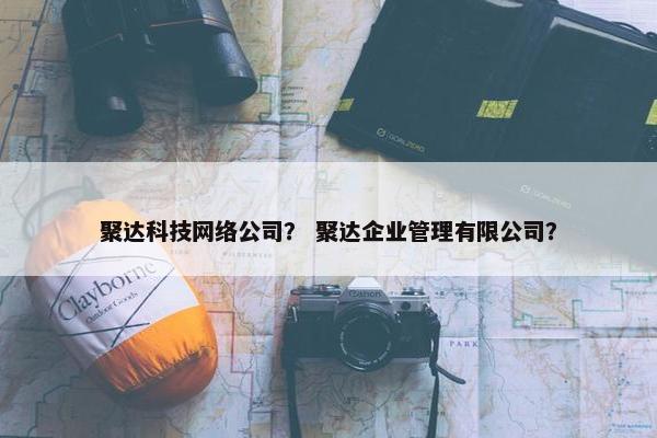 聚达科技网络公司？ 聚达企业管理有限公司？