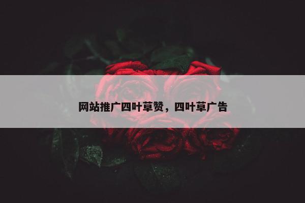 网站推广四叶草赞，四叶草广告