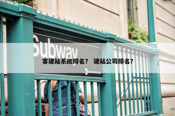客建站系统排名？ 建站公司排名？
