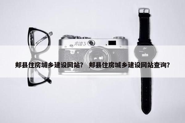 郏县住房城乡建设网站？ 郏县住房城乡建设网站查询？