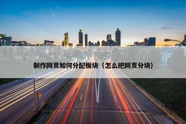 制作网页如何分配板块（怎么把网页分块）