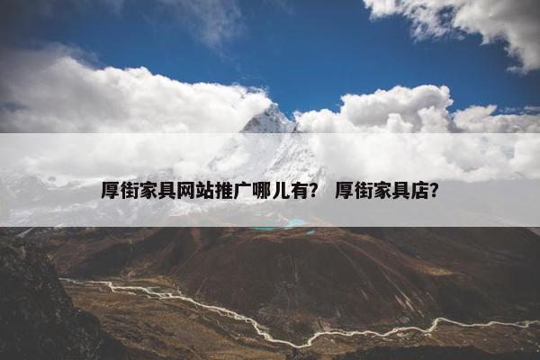 厚街家具网站推广哪儿有？ 厚街家具店？