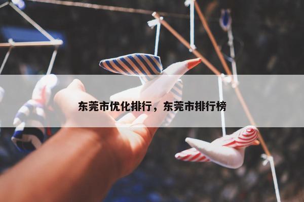 东莞市优化排行，东莞市排行榜