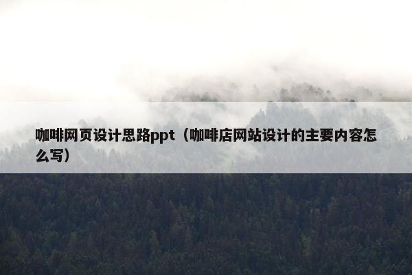 咖啡网页设计思路ppt（咖啡店网站设计的主要内容怎么写）