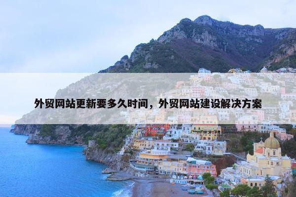 外贸网站更新要多久时间，外贸网站建设解决方案