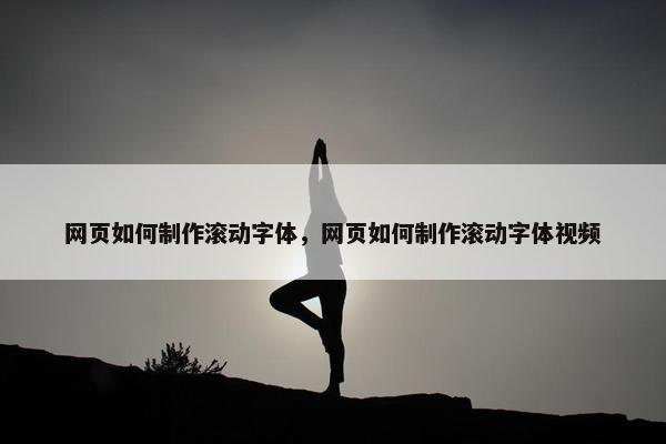 网页如何制作滚动字体，网页如何制作滚动字体视频