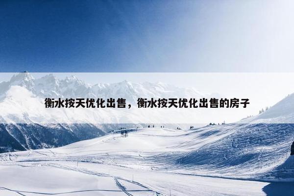 衡水按天优化出售，衡水按天优化出售的房子