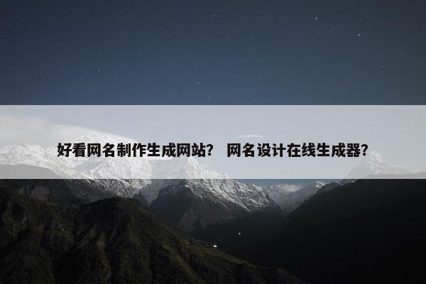 好看网名制作生成网站？ 网名设计在线生成器？