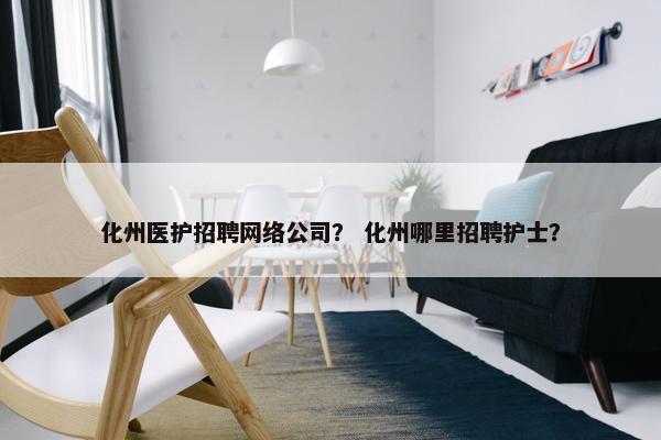 化州医护招聘网络公司？ 化州哪里招聘护士？