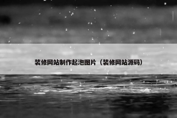 装修网站制作起泡图片（装修网站源码）