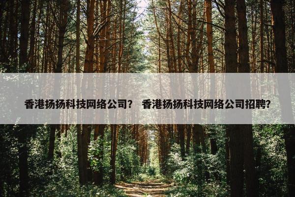 香港扬扬科技网络公司？ 香港扬扬科技网络公司招聘？