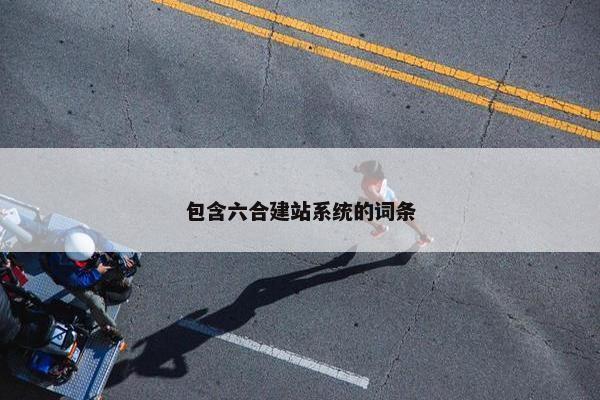 包含六合建站系统的词条