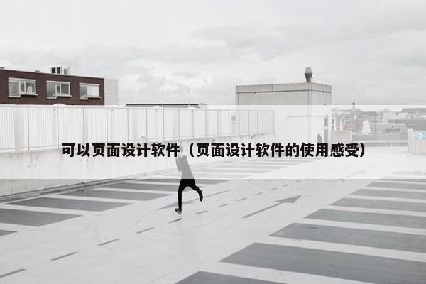 可以页面设计软件（页面设计软件的使用感受）