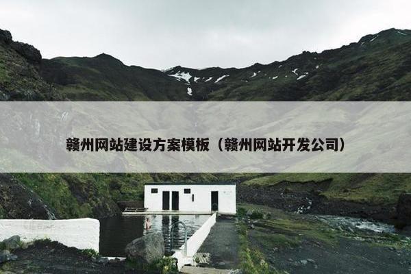 赣州网站建设方案模板（赣州网站开发公司）